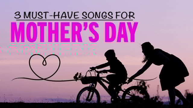 3 Must-Have Songs for Mothers Day 1 640x361