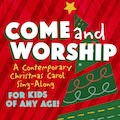 Come & Worship: A Contemporary Christmas Carol Sing-Along (For Kids of Any Age!)