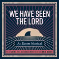 We Have Seen the Lord: An Easter Musical