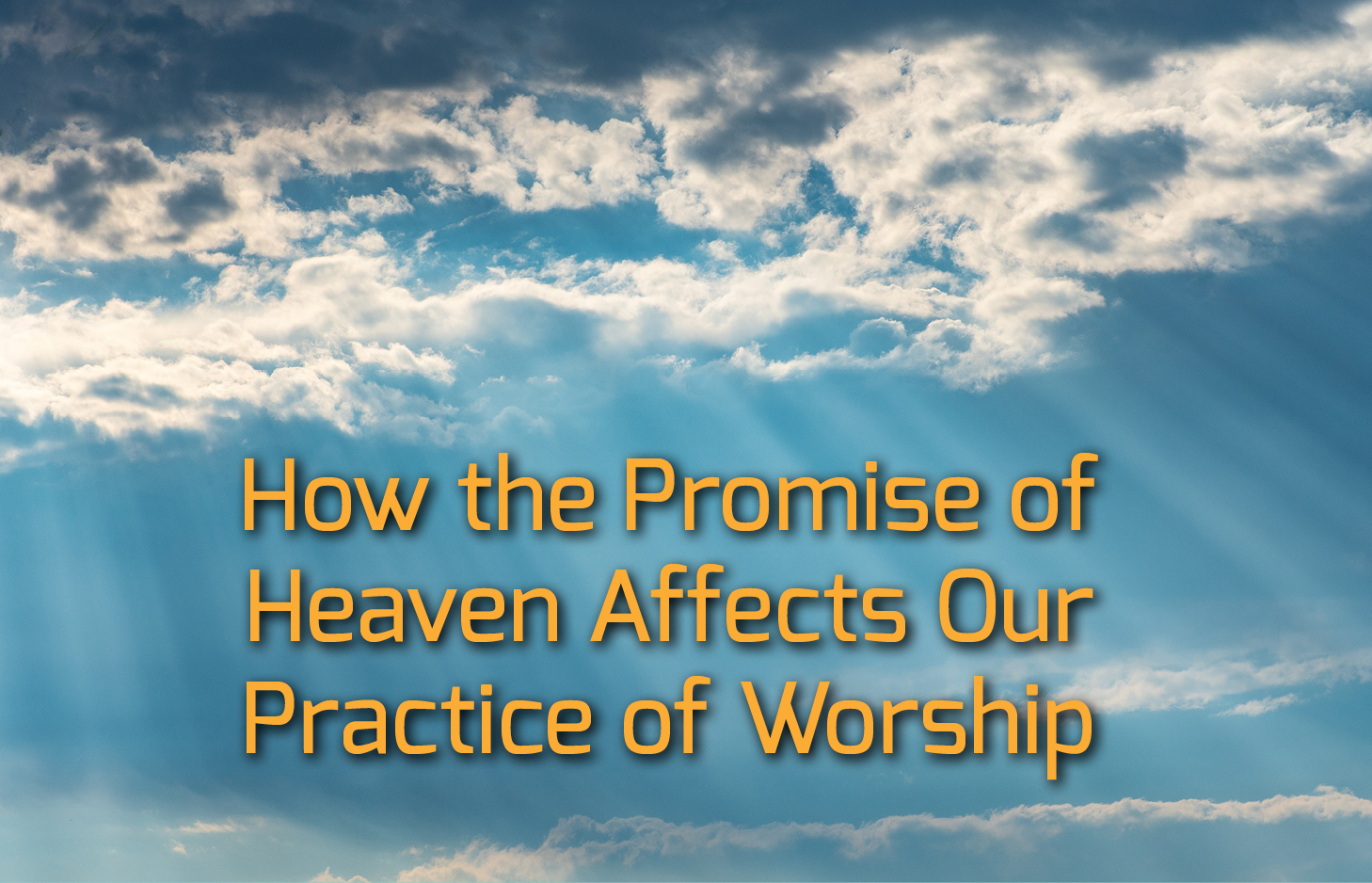 How the Promise of Heaven Affects Our Practice of Worship BLOG