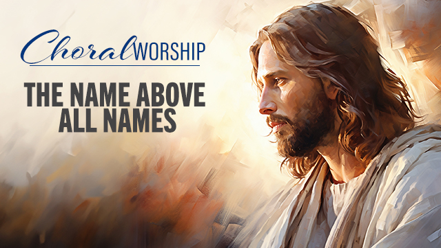 Choral Worship - The Name Above All Names 640x361