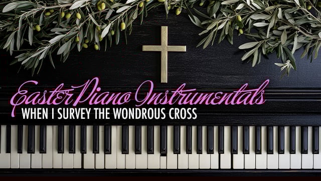 Easter Piano Instrumentals - When I Survey the Wondrous Cross 640x361