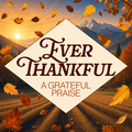 Ever Thankful: A Grateful Praise (Thanksgiving Suite)