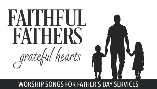 Faithful Fathers, Grateful Hearts - Worship Songs for Fathers Day Services 640x361