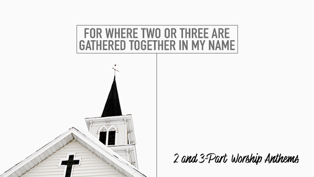 For Where Two or Three Are Gathered Together in My Name - 2 and 3-Part Worship Anthems 640x361