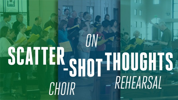 scatter shot thoughts on choir rehearsal blog