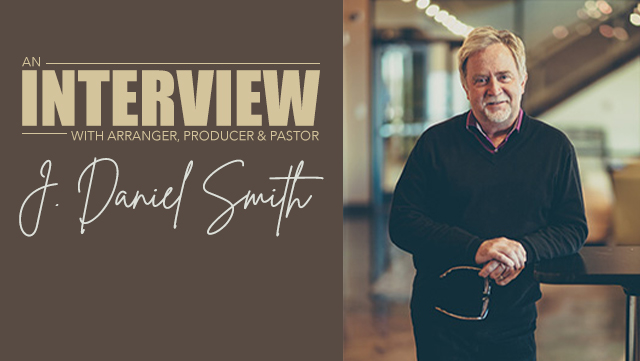 An Interview with Arranger, Producer, and Pastor J. Daniel Smith