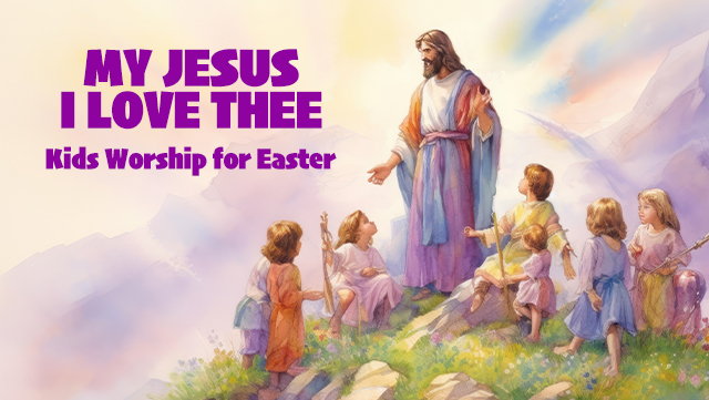 My Jesus, I Love Thee - Kids Worship for Easter 1 640x361