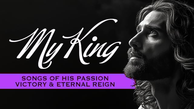 My King - Songs of His Passion, Victory, and Eternal Reign 640x361