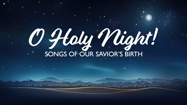 O Holy Night! Songs of Our Saviors Birth 640x361