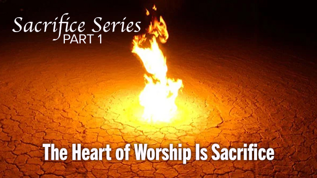Sacrifice Series Pt 1 - The Heart of Worship Is Sacrifice 640x361
