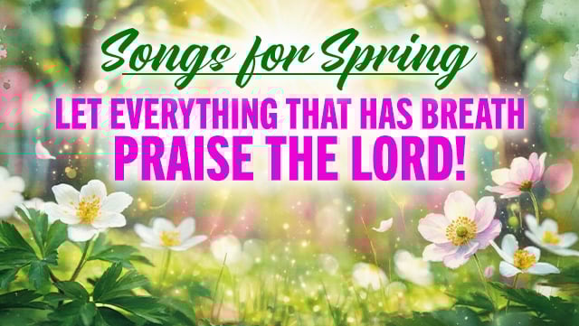 Songs for Spring - Let Everything That Has Breath Praise the Lord 2 640x361
