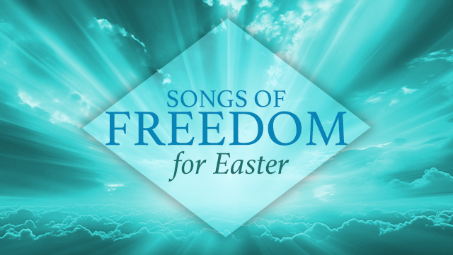 Songs of Freedom for Easter 640x361-1