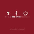 The Cup, The Cross, The Crown: An Easter Musical
