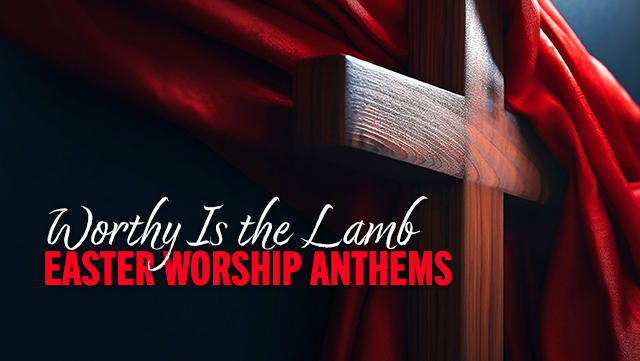 Worthy Is the Lamb - Easter Worship Anthems 640x361