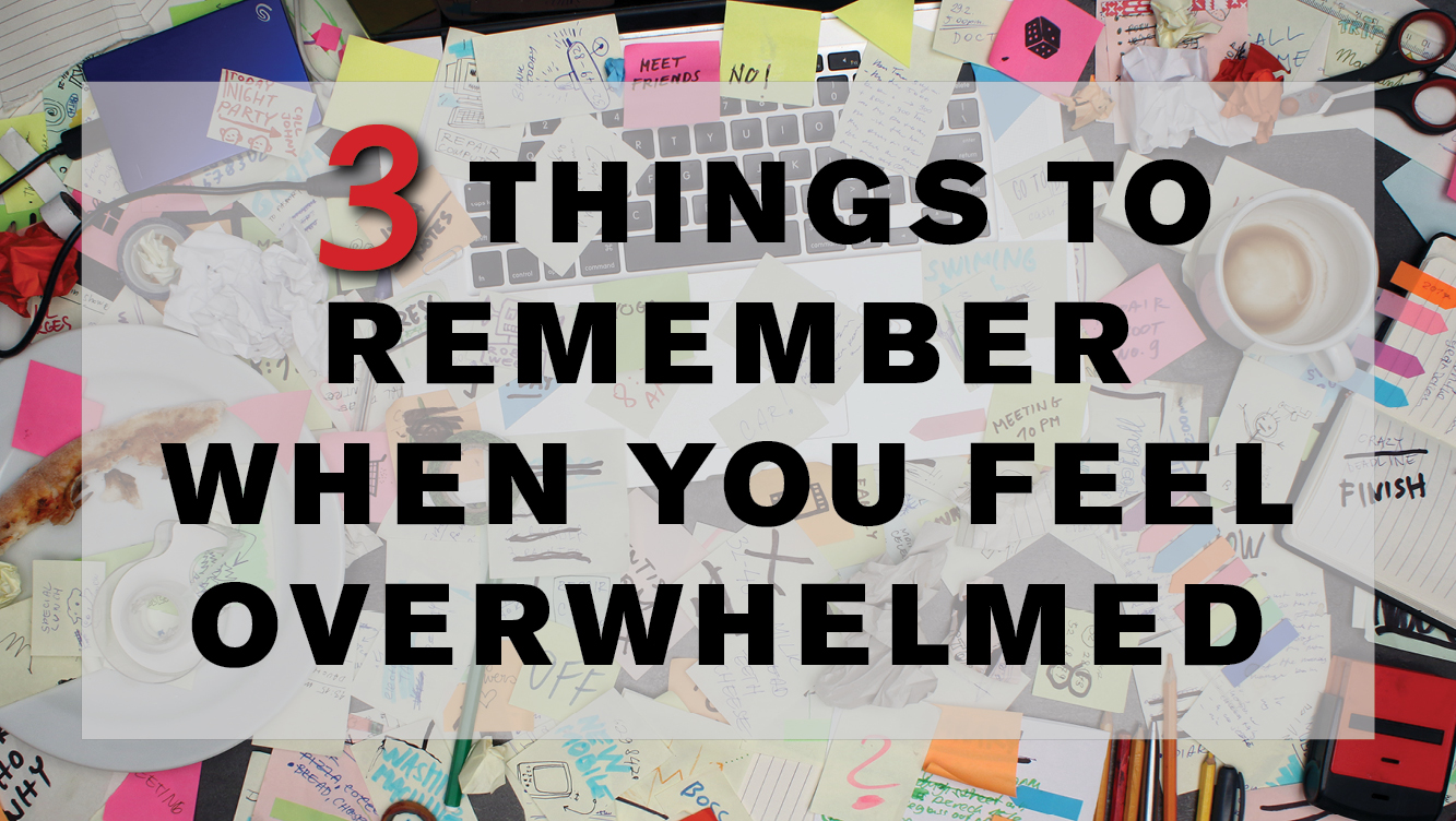 3 Things to Remember When You Feel Overwhelmed